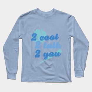 Too cool to talk to you Long Sleeve T-Shirt